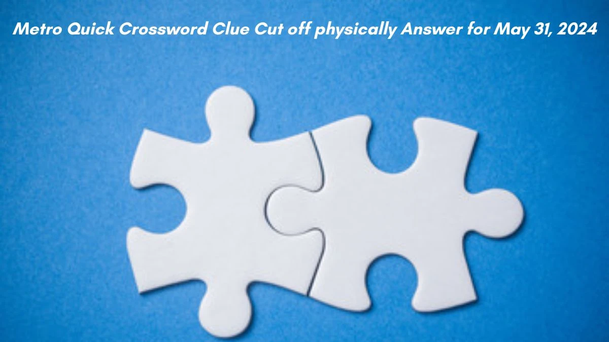 Metro Quick Crossword Clue Cut off physically Answer for May 31, 2024