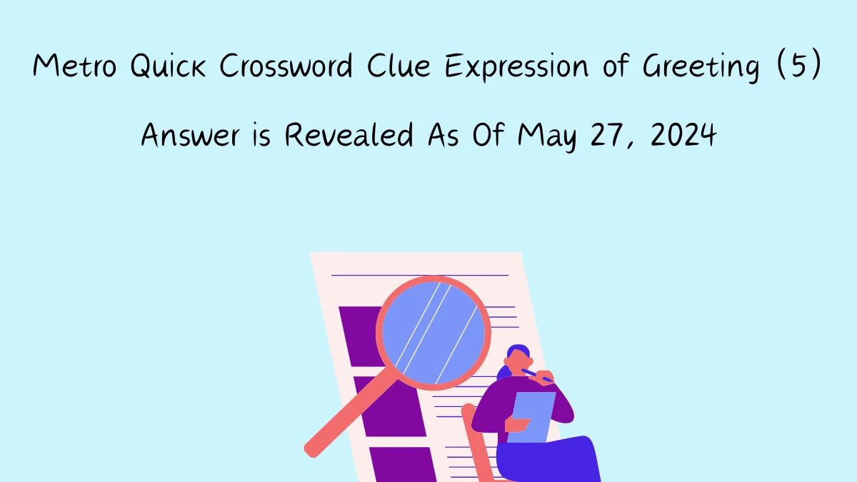 Metro Quick Crossword Clue Expression of Greeting (5) Answer is Revealed As Of May 27, 2024