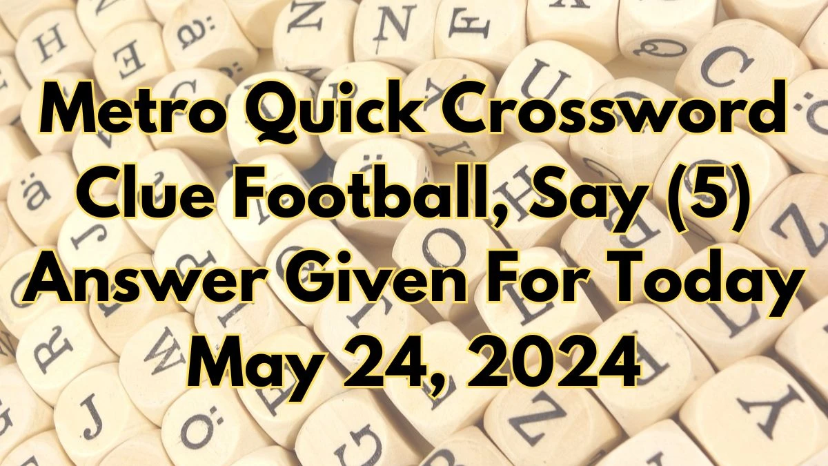 Metro Quick Crossword Clue Football, Say (5) Answer Given For Today May 24, 2024