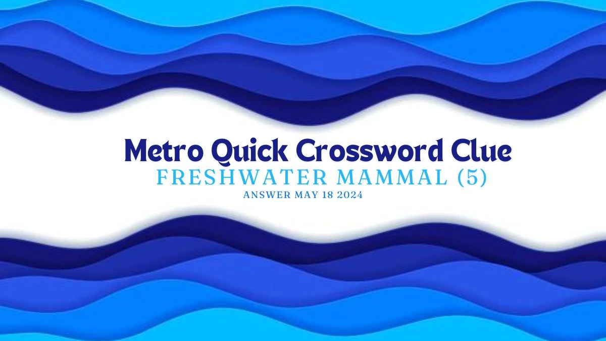 Metro Quick Crossword Clue Freshwater Mammal (5) on 18 May 2024 Answer Shared Here