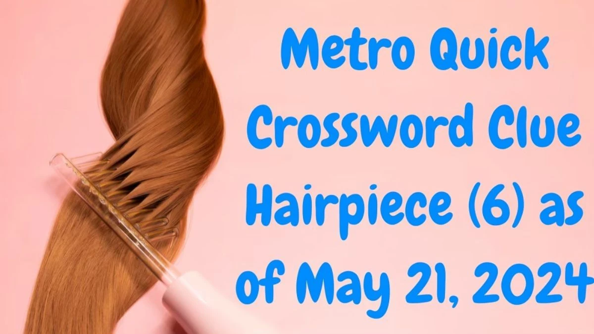 Metro Quick Crossword Clue Hairpiece (6) as of May 21, 2024