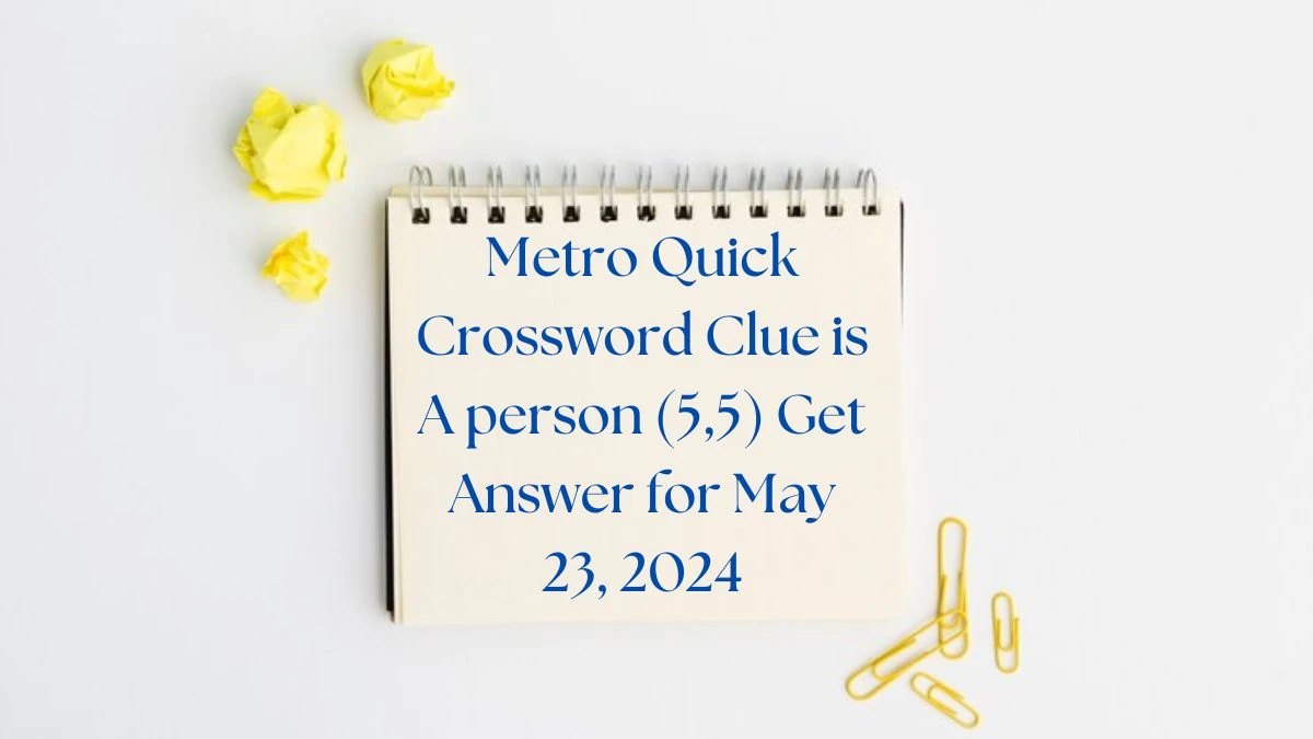 Metro Quick Crossword Clue is A person (5,5) Get Answer for May 23, 2024