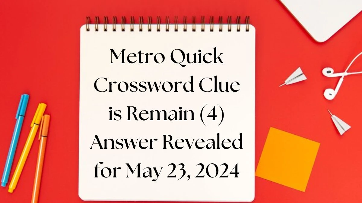 Metro Quick Crossword Clue is Remain (4) Answer Revealed for May 23, 2024