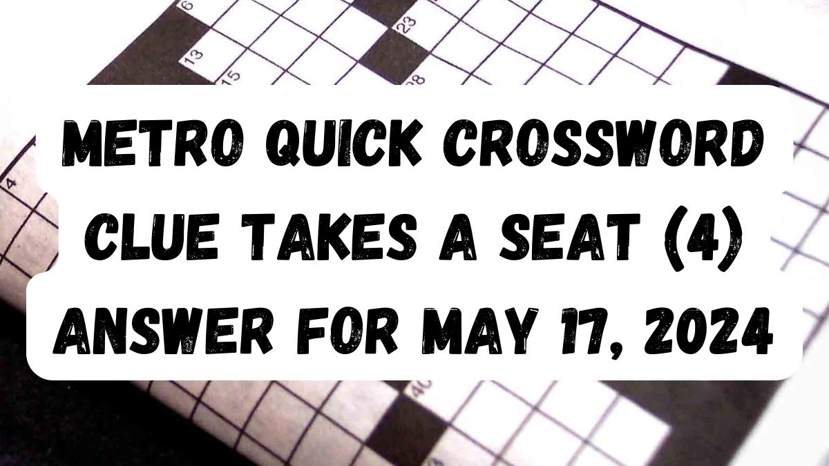 Metro Quick Crossword Clue Takes a seat (4) Answer For May 17, 2024