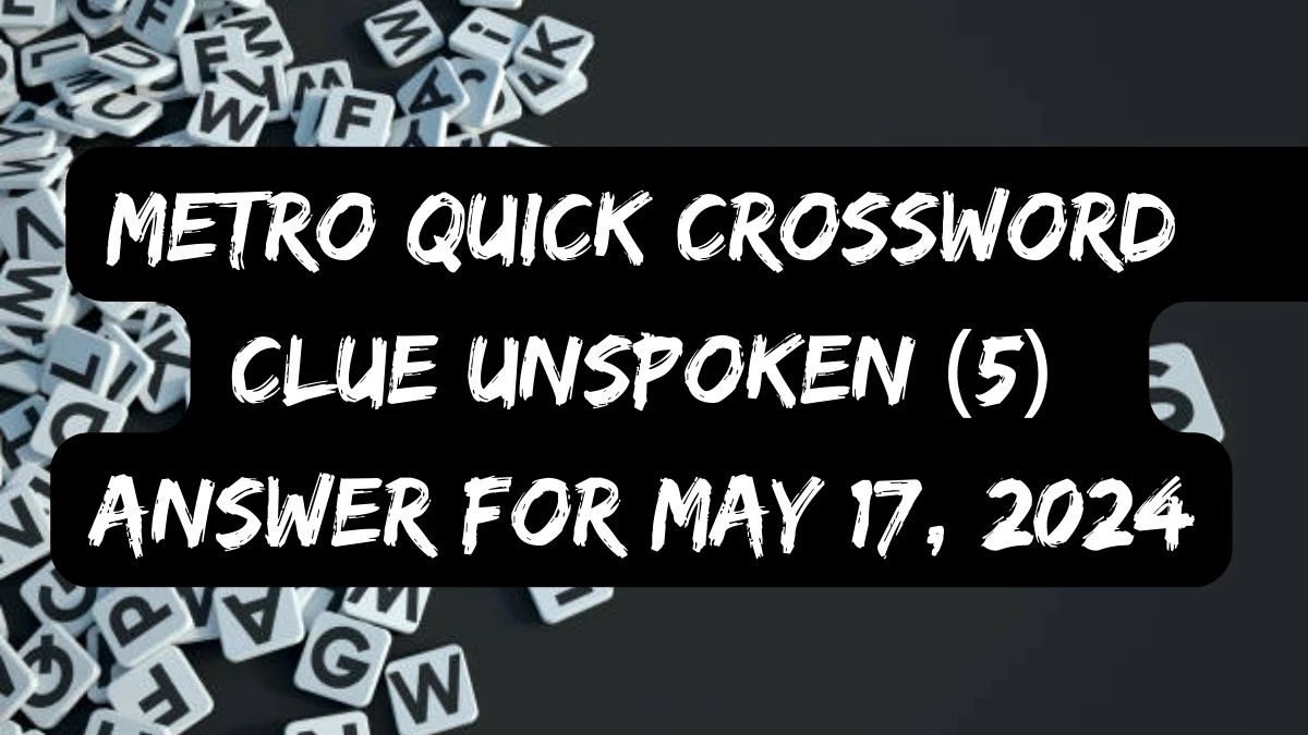 Metro Quick Crossword Clue Unspoken (5) Answer For May 17, 2024