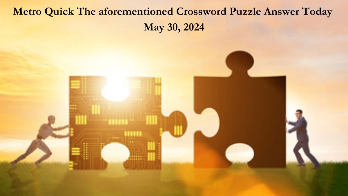 Metro Quick The aforementioned Crossword Puzzle Answer Today May 30, 2024
