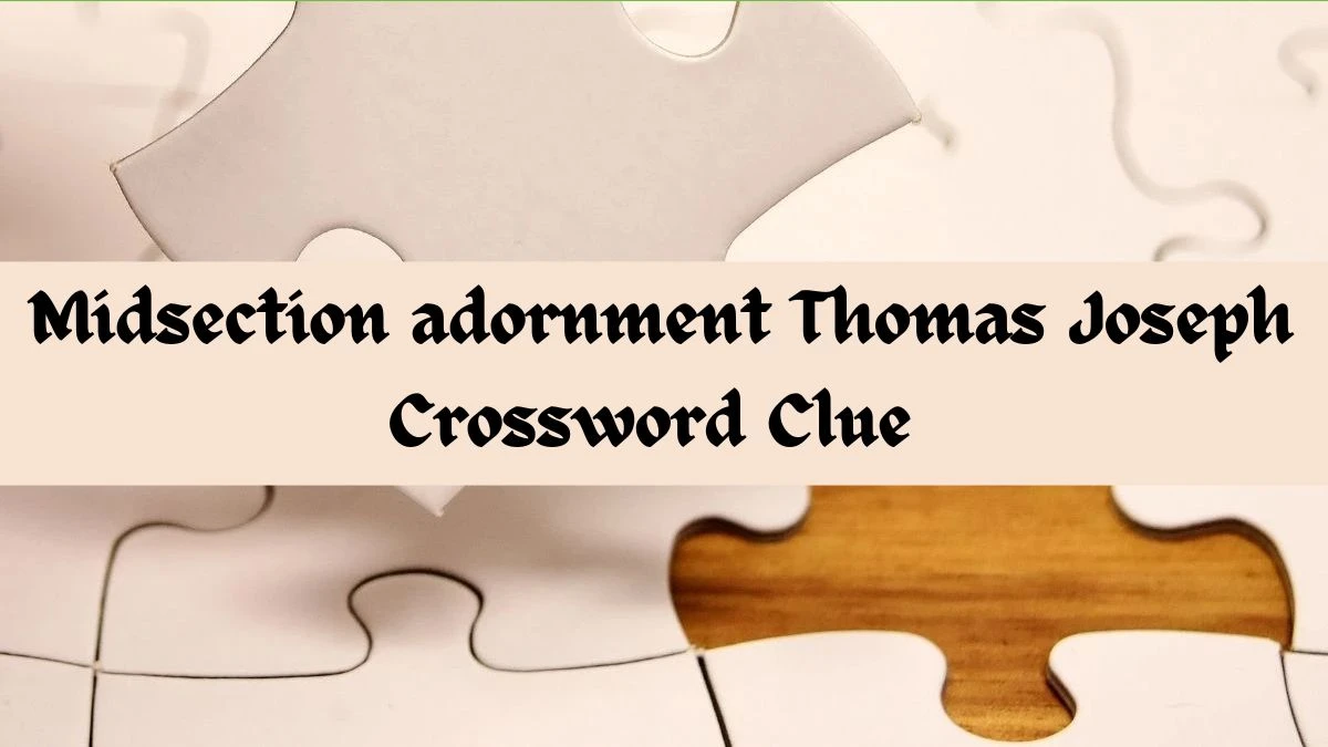 Midsection adornment Thomas Joseph Crossword Clue Answer May 31, 2024