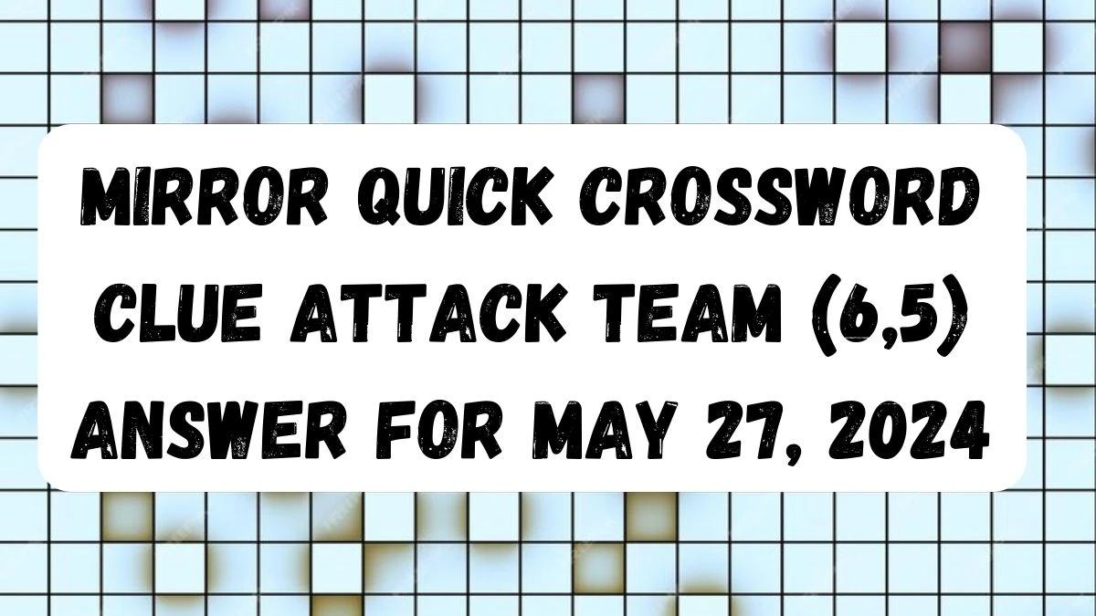 Mirror Quick Crossword Clue Attack Team (6,5) Answer For May 27, 2024