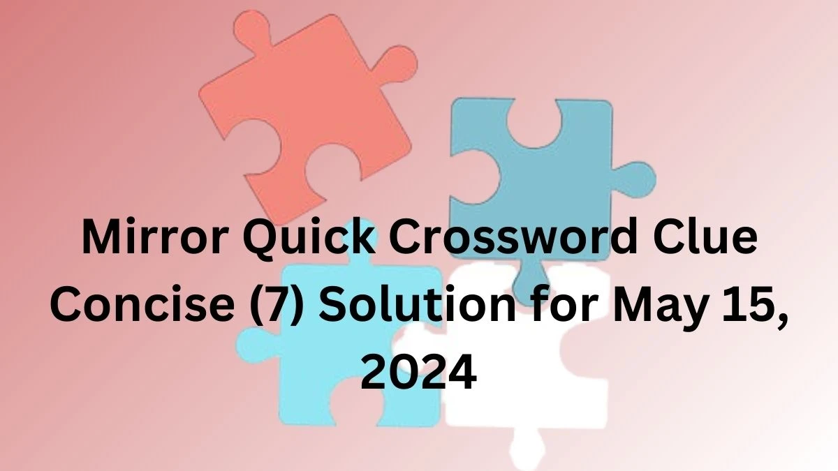 Mirror Quick Crossword Clue Concise (7) Solution for May 15, 2024