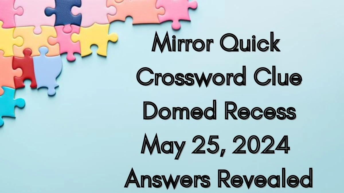 Mirror Quick Crossword Clue Domed Recess May 25 2024 Answers Revealed