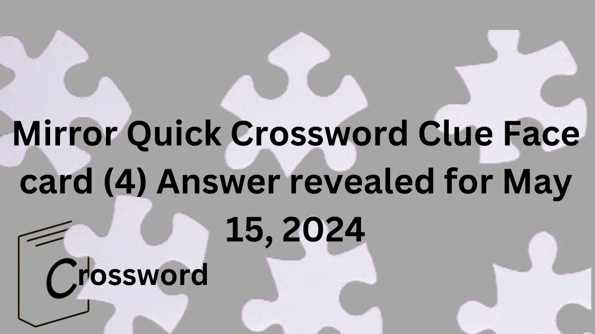 Mirror Quick Crossword Clue Face card (4) Answer revealed for May 15, 2024