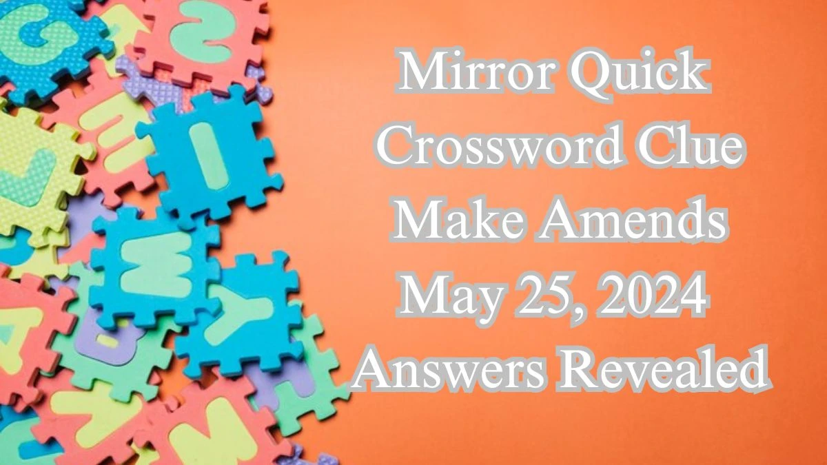 Mirror Quick Crossword Clue Make Amends May 25, 2024 Answers Revealed