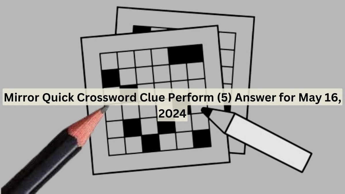 Mirror Quick Crossword Clue Perform (5) Answer for May 16, 2024