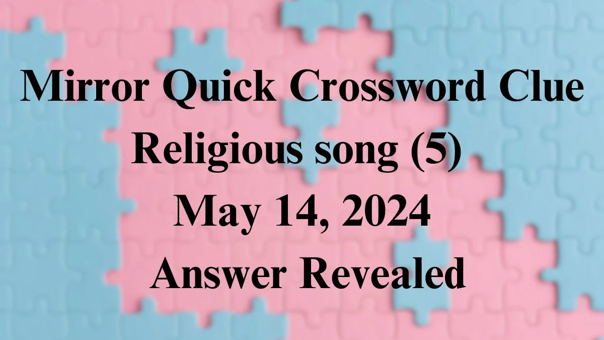 Mirror Quick Crossword Clue Religious song (5) May 14, 2024 Answer Revealed