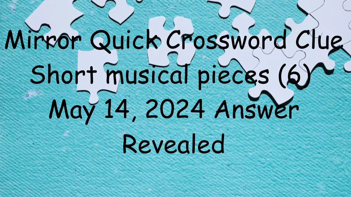 Mirror Quick Crossword Clue Short musical pieces (6) May 14, 2024 Answer Revealed