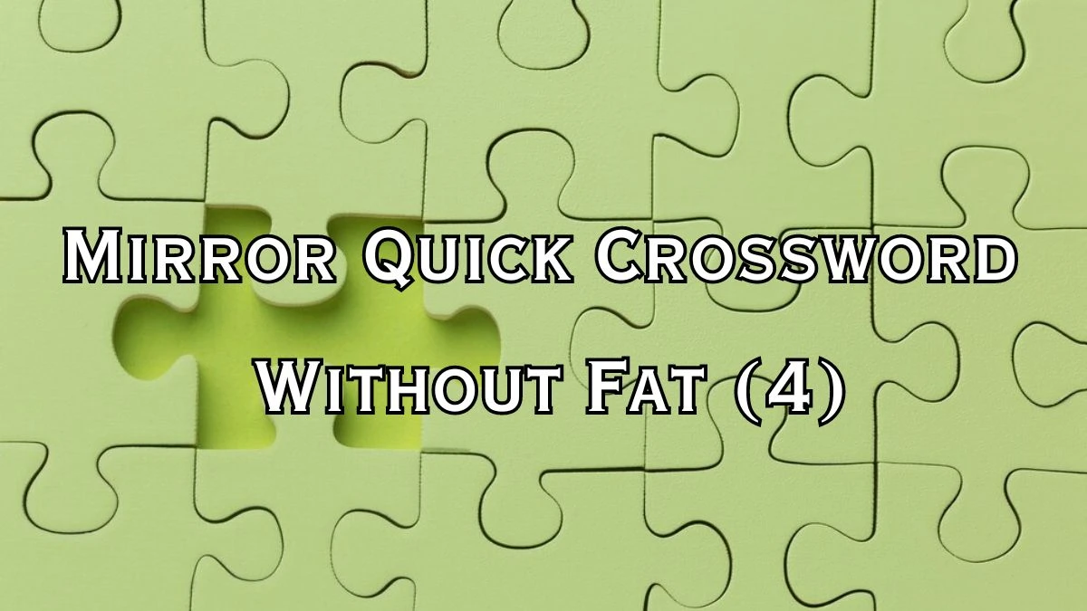 Mirror Quick Crossword Clue Without Fat (4) Answer for May 28, 2024