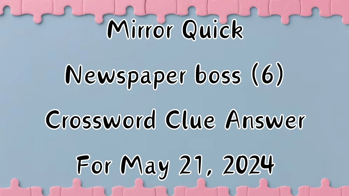 Mirror Quick Newspaper boss (6) Crossword Clue Answer For May 21, 2024