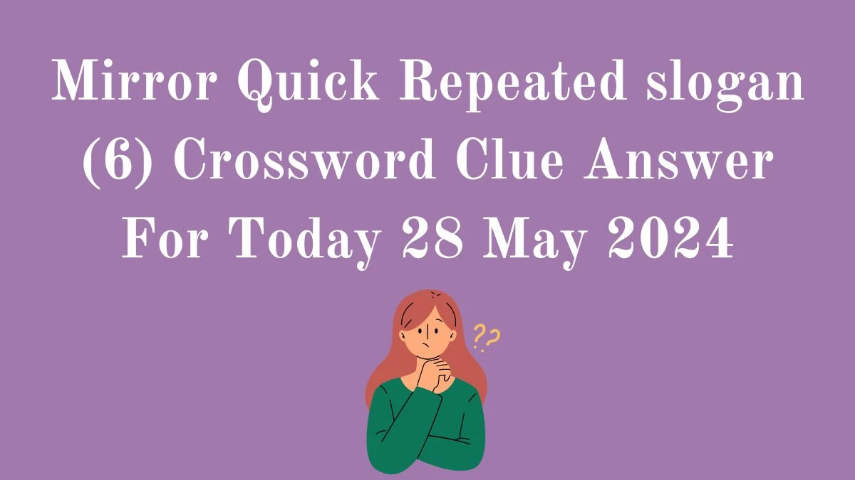 Mirror Quick Repeated slogan (6) Crossword Clue Answer For Today 28 May 2024.