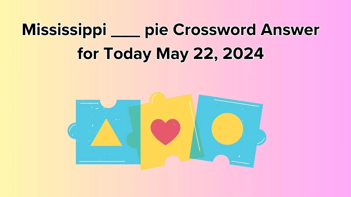 Mississippi ___ pie Crossword Answer for Today May 22, 2024