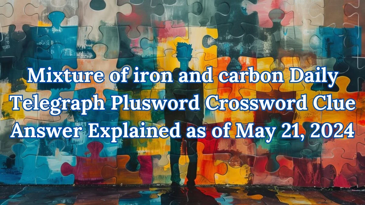 Mixture of iron and carbon Daily Telegraph Plusword Crossword Clue Answer Explained as of May 21, 2024