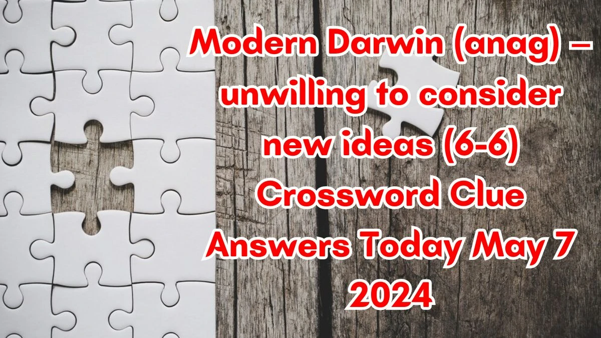 Modern Darwin (anag) – unwilling to consider new ideas (6-6) Crossword Clue Answers Today May 7 2024