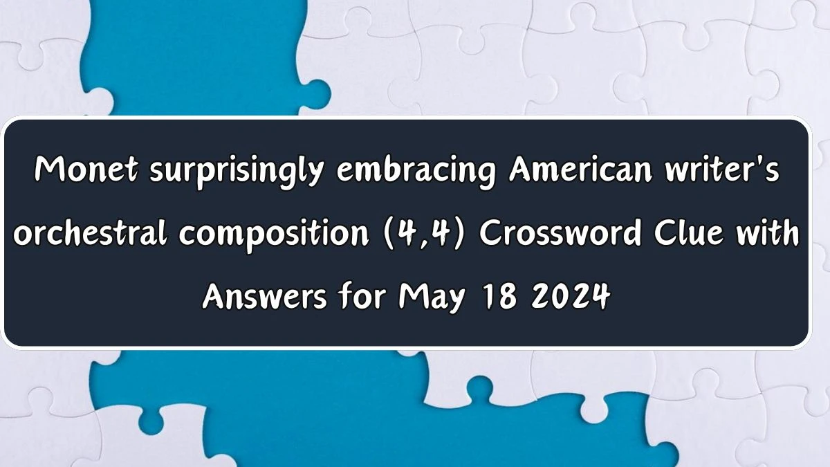 Monet surprisingly embracing American writer's orchestral composition (4,4) Crossword Clue with Answers for May 18 2024