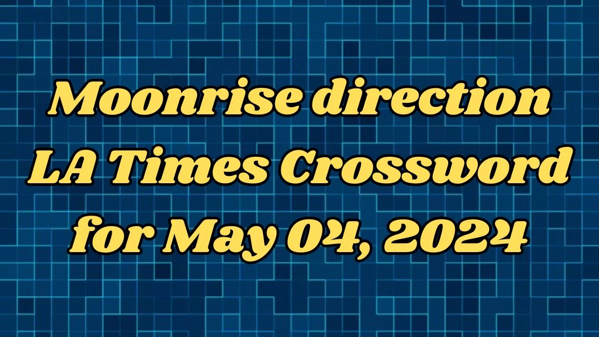 Moonrise direction LA Times Crossword Clues and Answers Solved May 04