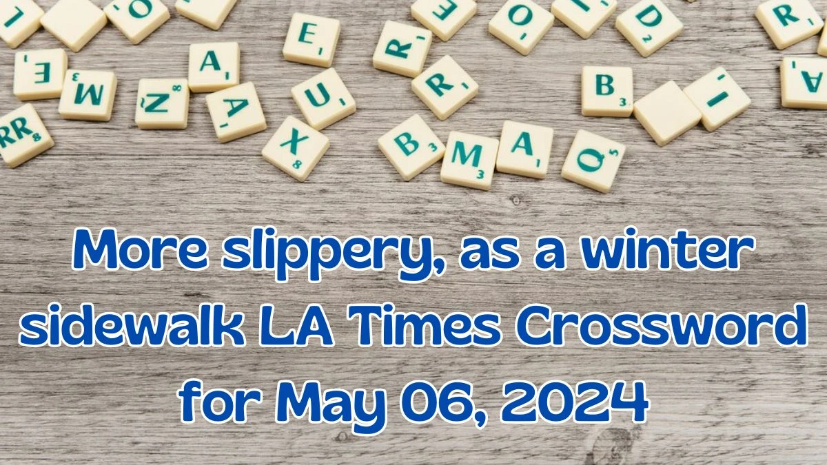 LA Times Crossword More slippery, as a winter sidewalk Answer for May 06, 2024