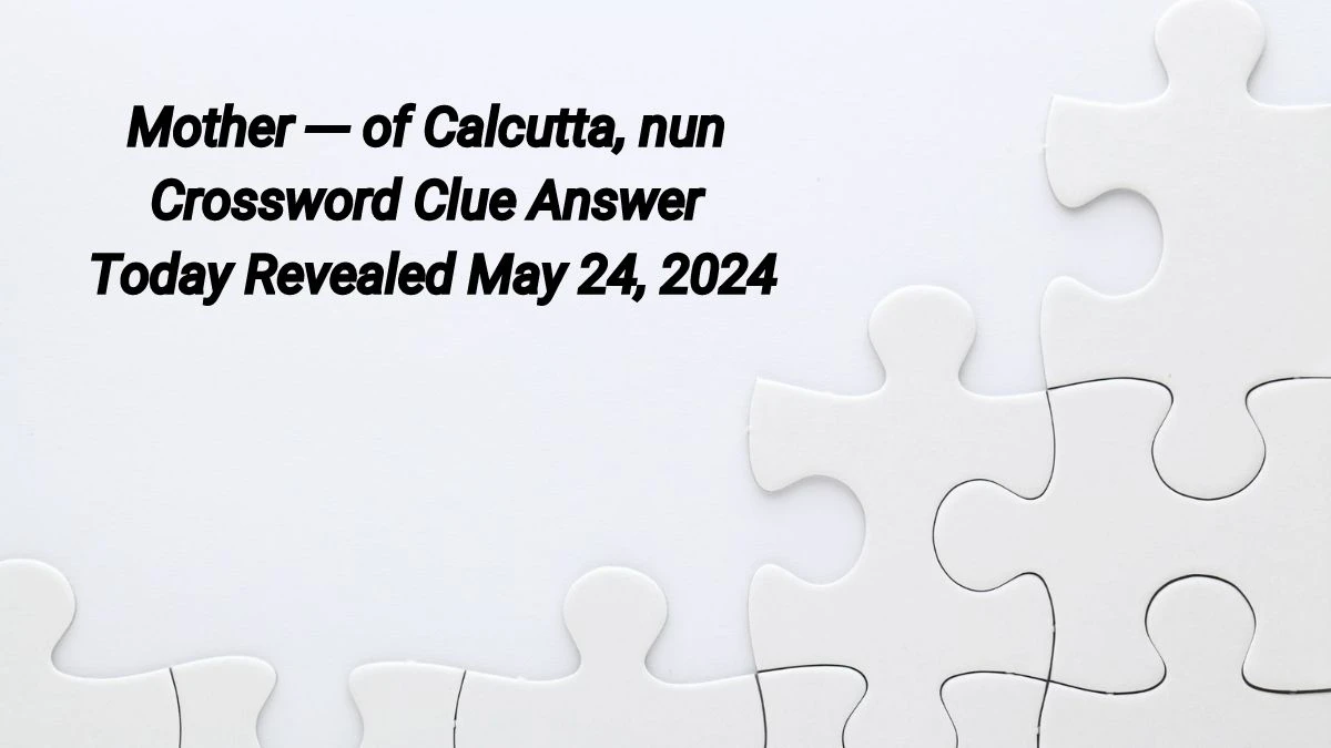 Mother of Calcutta nun Crossword Clue Answer Today Revealed May 24