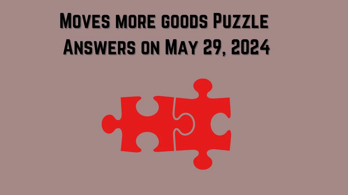 Moves more goods Puzzle Answers on May 29, 2024