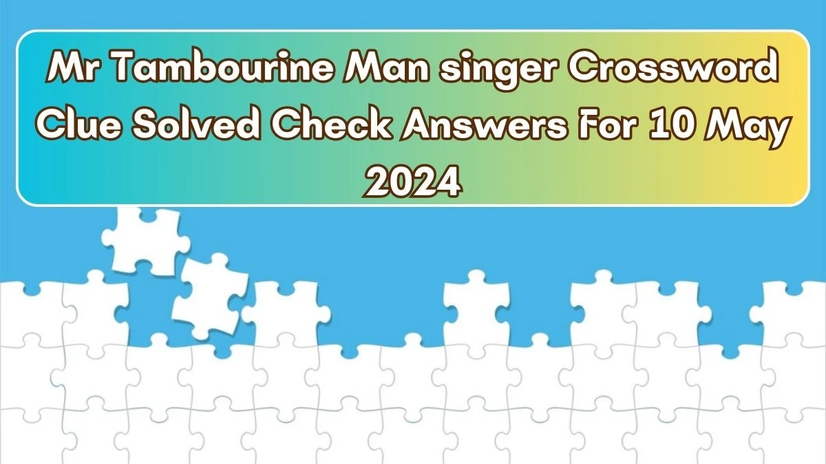 Mr Tambourine Man singer Crossword Clue Solved Check Answers For 10 May 2024