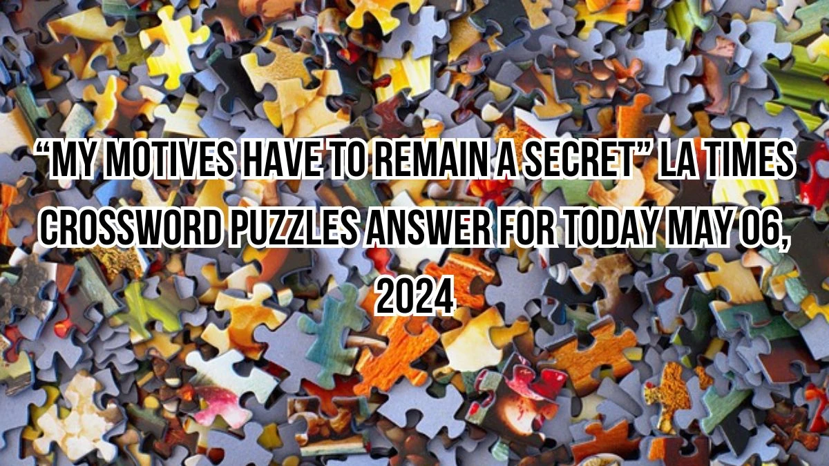 “My motives have to remain a secret” LA Times Crossword Puzzles answer for Today May 06, 2024