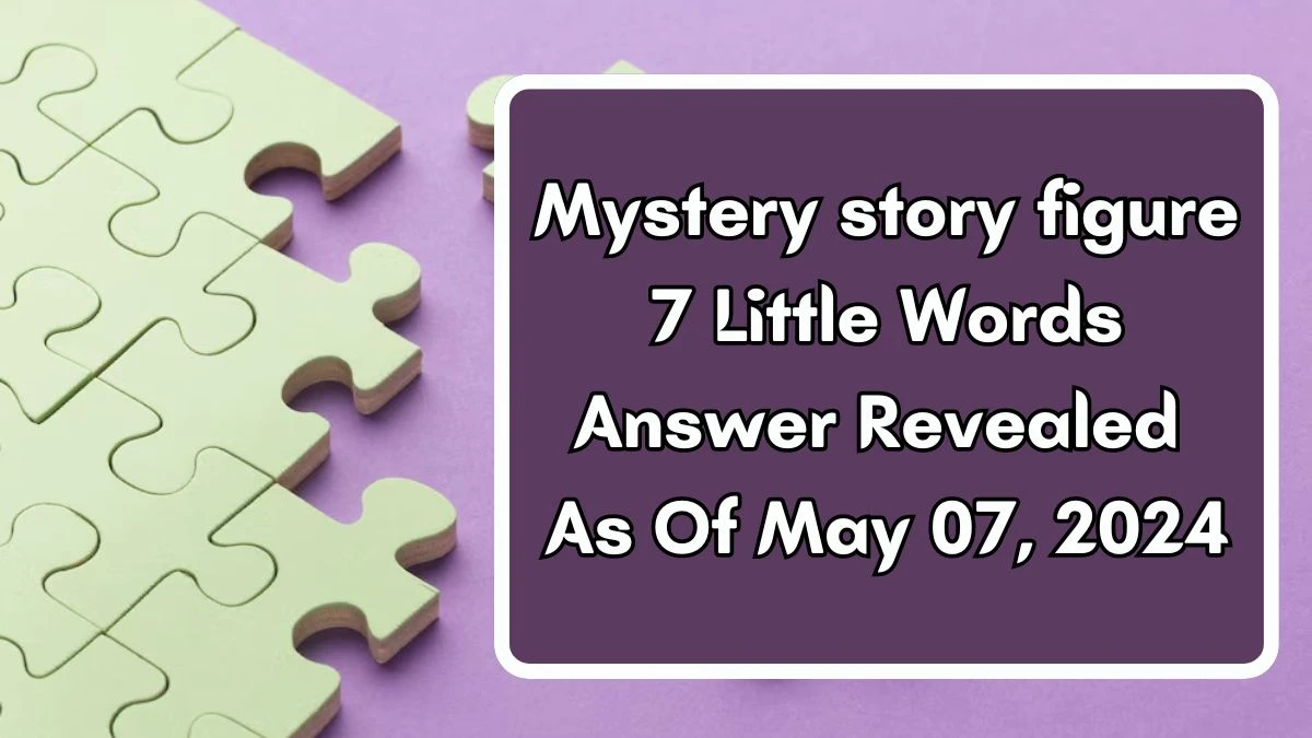 Mystery story figure 7 Little Words Answer Revealed As Of May 07, 2024