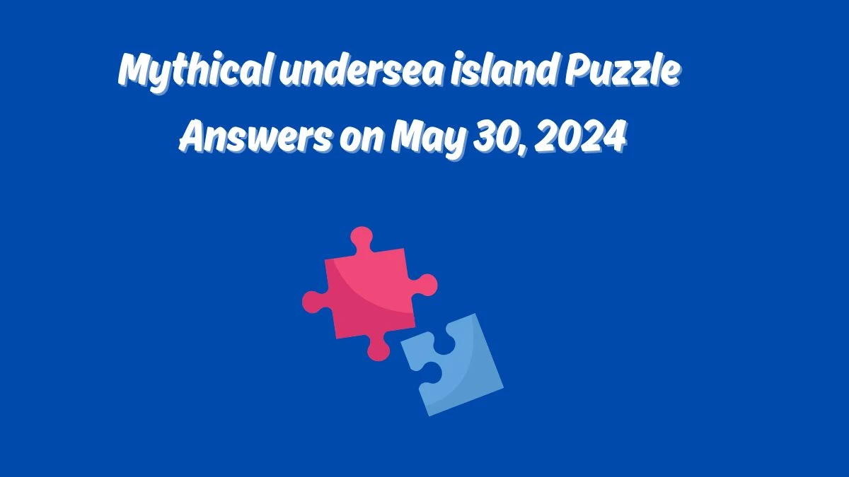 Mythical undersea island Puzzle Answers on May 30, 2024