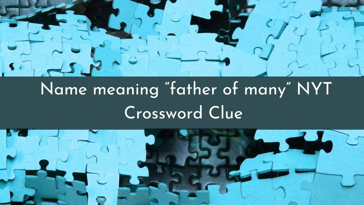Name meaning “father of many” NYT Crossword Clue Answer May 31, 2024