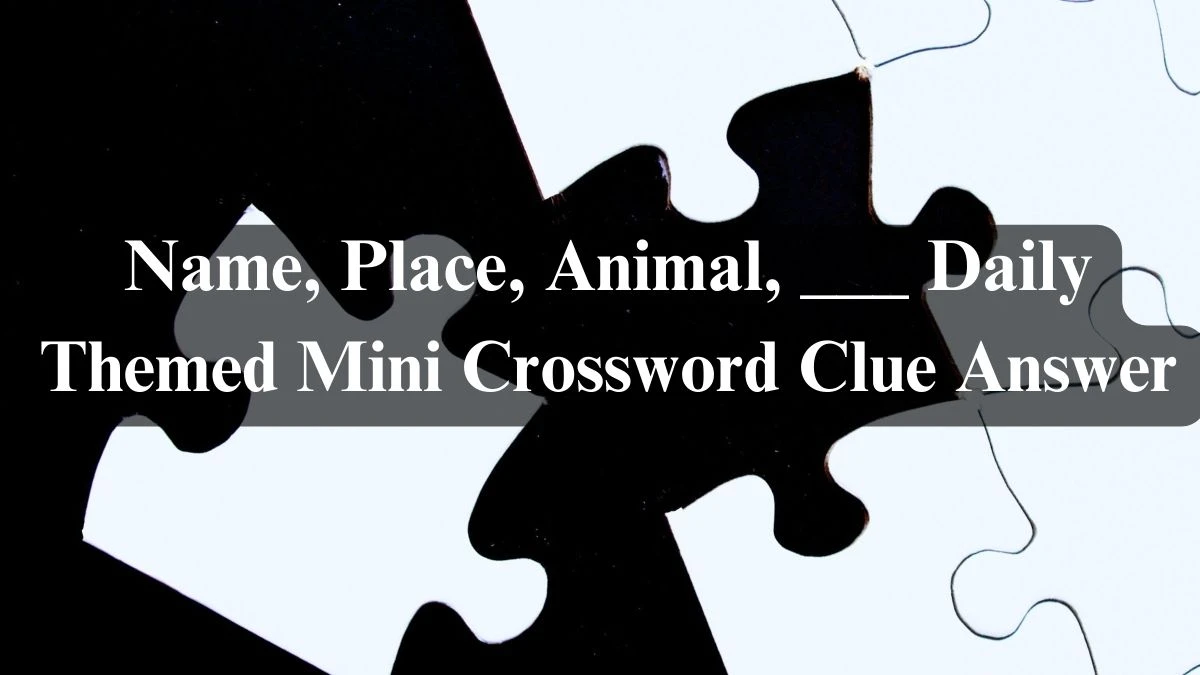 Name, Place, Animal, ___ Daily Themed Mini Crossword Clue Answer May 10, 2024