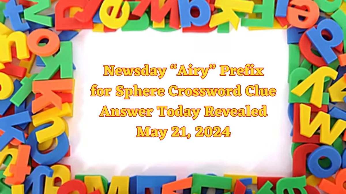 Newsday “Airy” Prefix for Sphere Crossword Clue Answer Today Revealed May 21, 2024