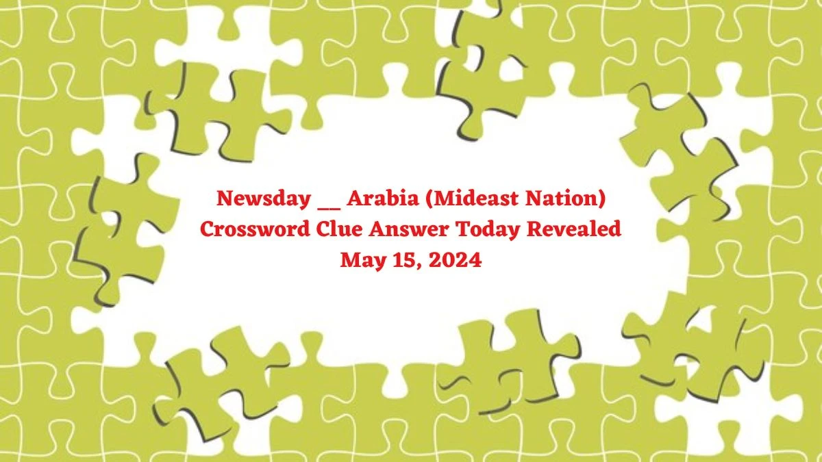 Newsday __ Arabia (Mideast Nation) Crossword Clue Answer Today Revealed May 15, 2024