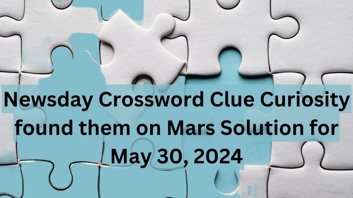 Newsday Crossword Clue Curiosity found them on Mars Solution for May 30, 2024