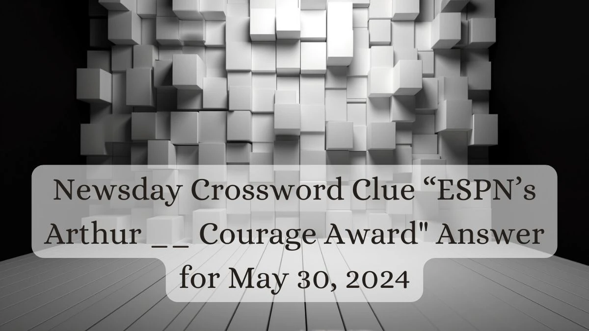 Newsday Crossword Clue “ESPN’s Arthur __ Courage Award Answer for May 30, 2024