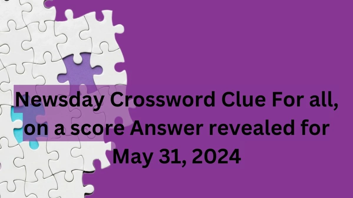 Newsday Crossword Clue For all, on a score Answer revealed for May 31, 2024