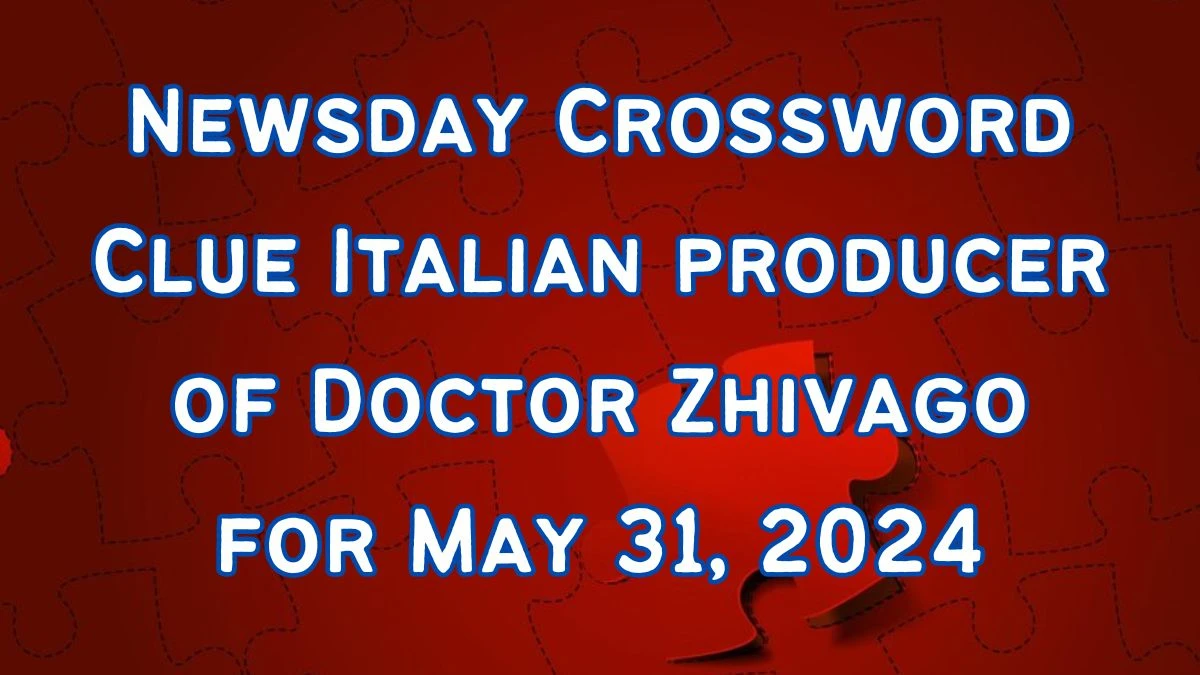 Newsday Crossword Clue Italian producer of Doctor Zhivago Solutions for May 31, 2024