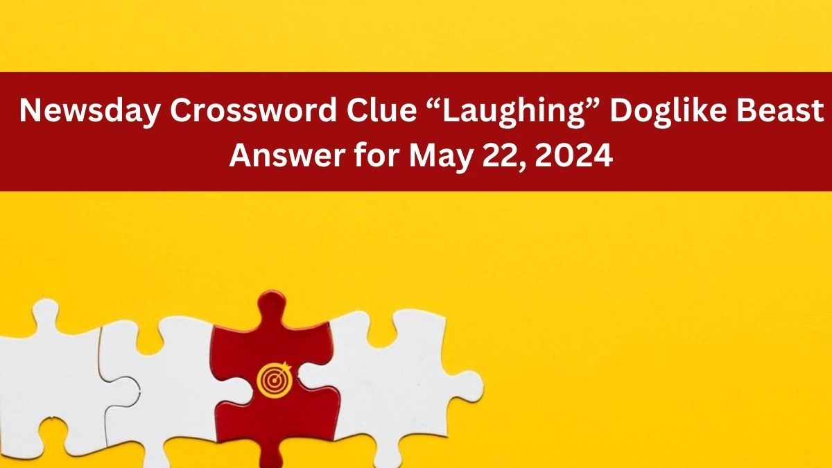 Newsday Crossword Clue “Laughing” Doglike Beast Answer for May 22, 2024