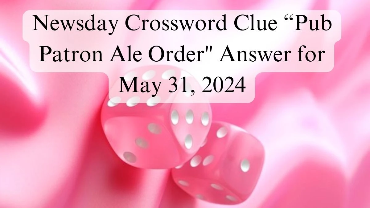 Newsday Crossword Clue Pub Patron Ale Order Answer for May 31 2024 News
