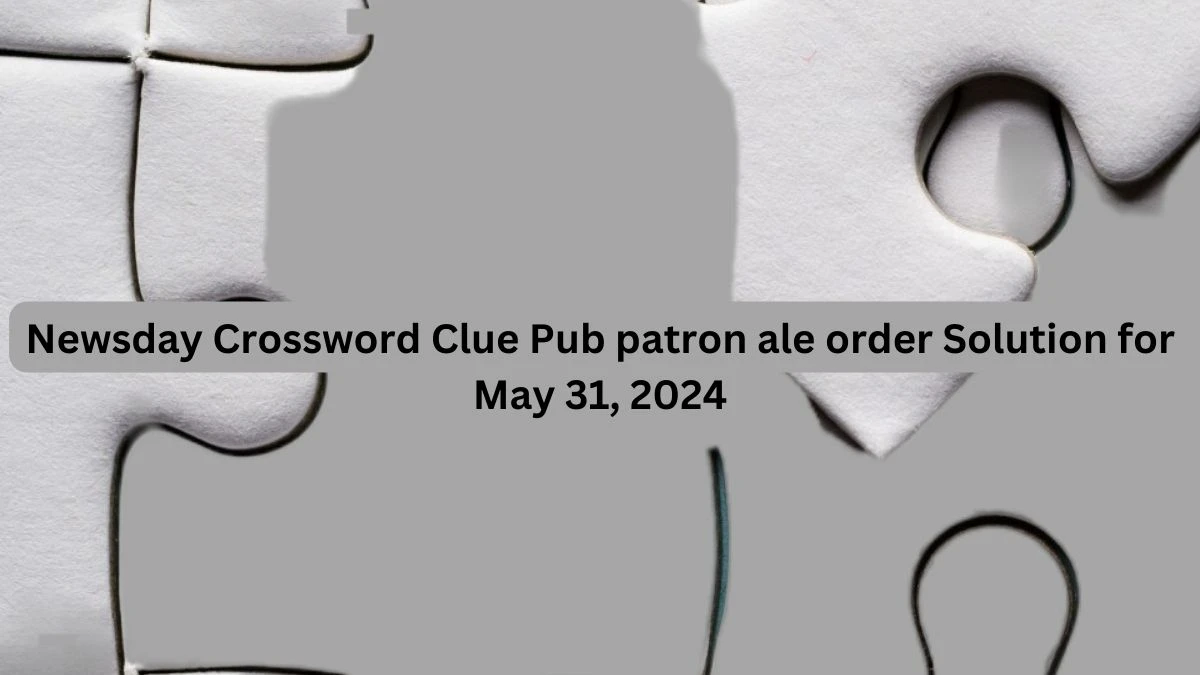 Newsday Crossword Clue Pub patron ale order Solution for May 31, 2024