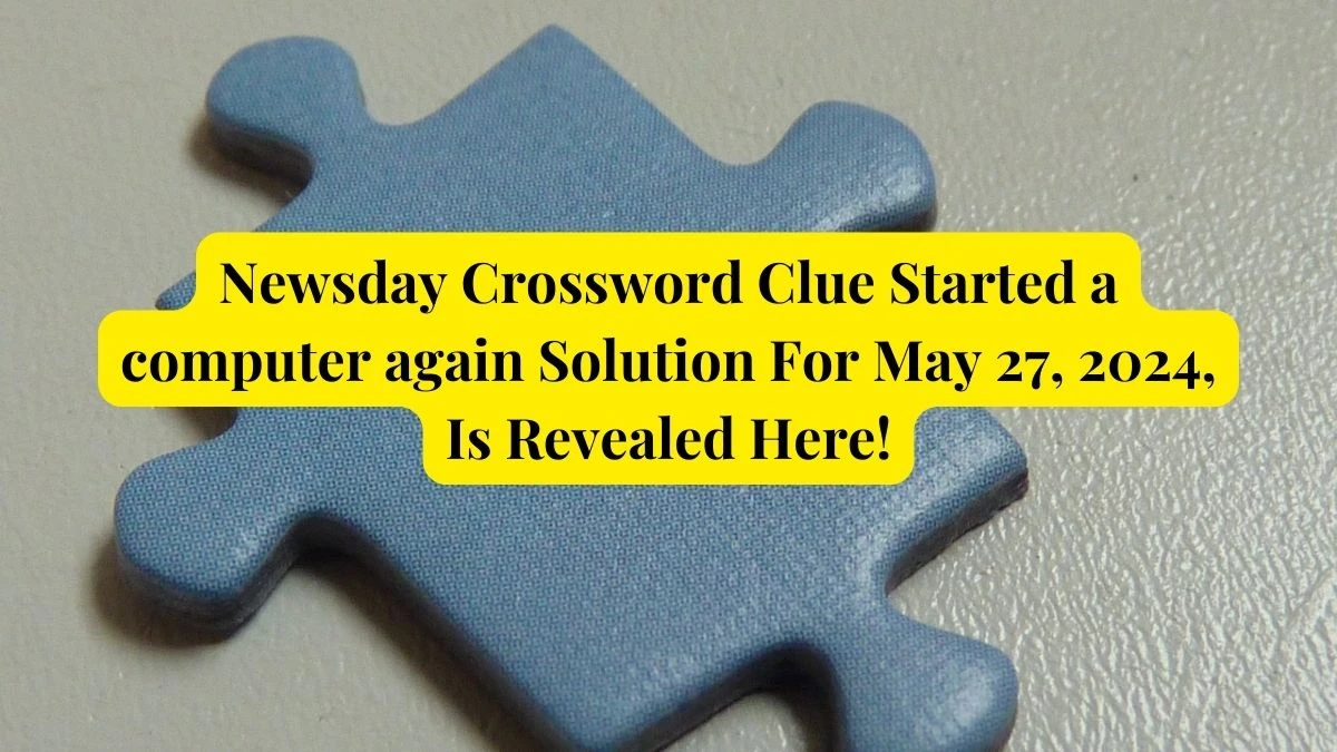 Newsday Crossword Clue Started A Computer Again Solution For May 27, 2024, Is Revealed Here!