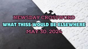 Newsday Crossword Clue What thiss would be elsewhere Answer Revealed For May 30, 2024