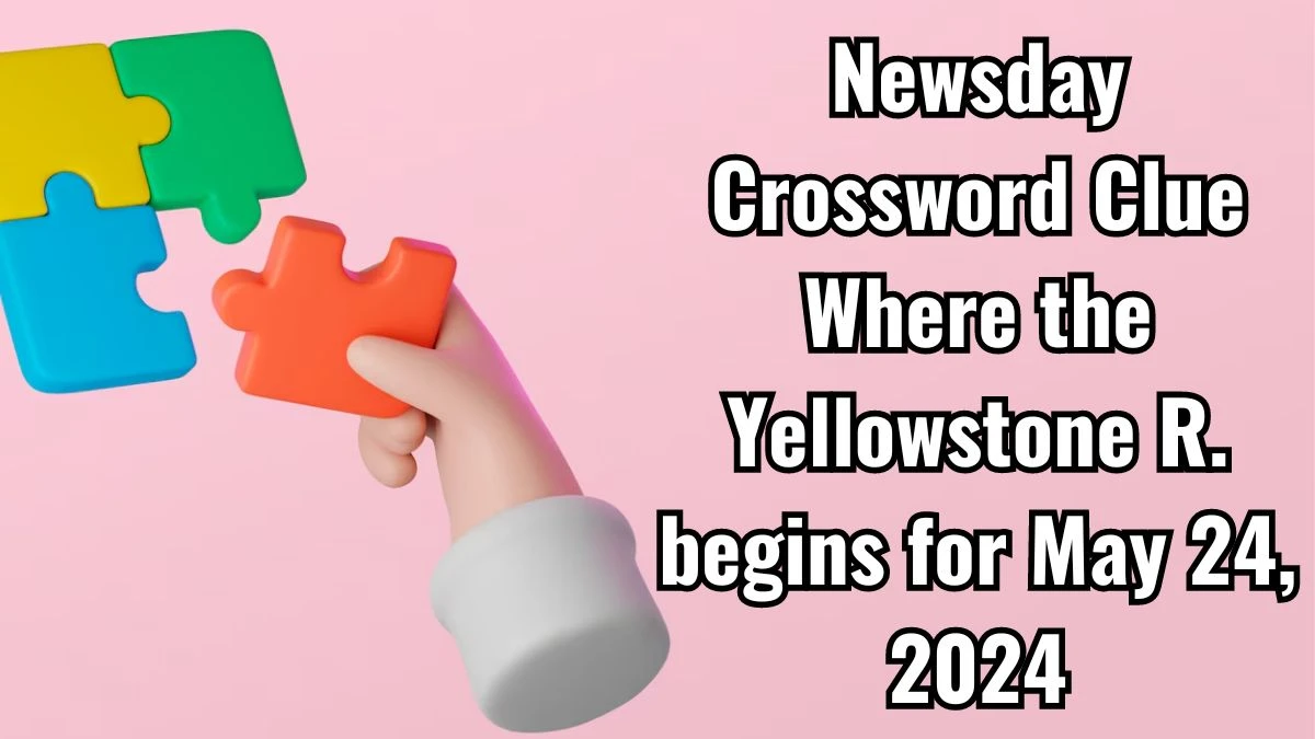 Newsday Crossword Clue Where the Yellowstone R begins Answers Revealed