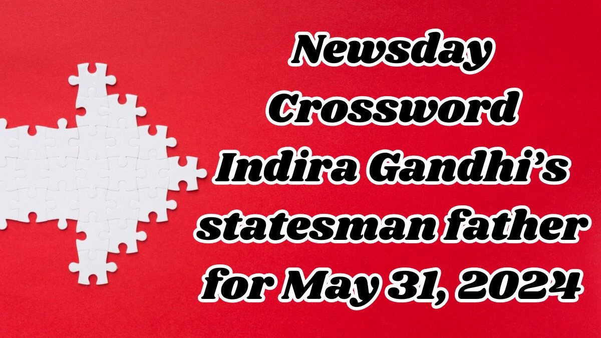 Newsday Crossword Indira Gandhi’s statesman father Clues and Answers Solved May 31, 2024
