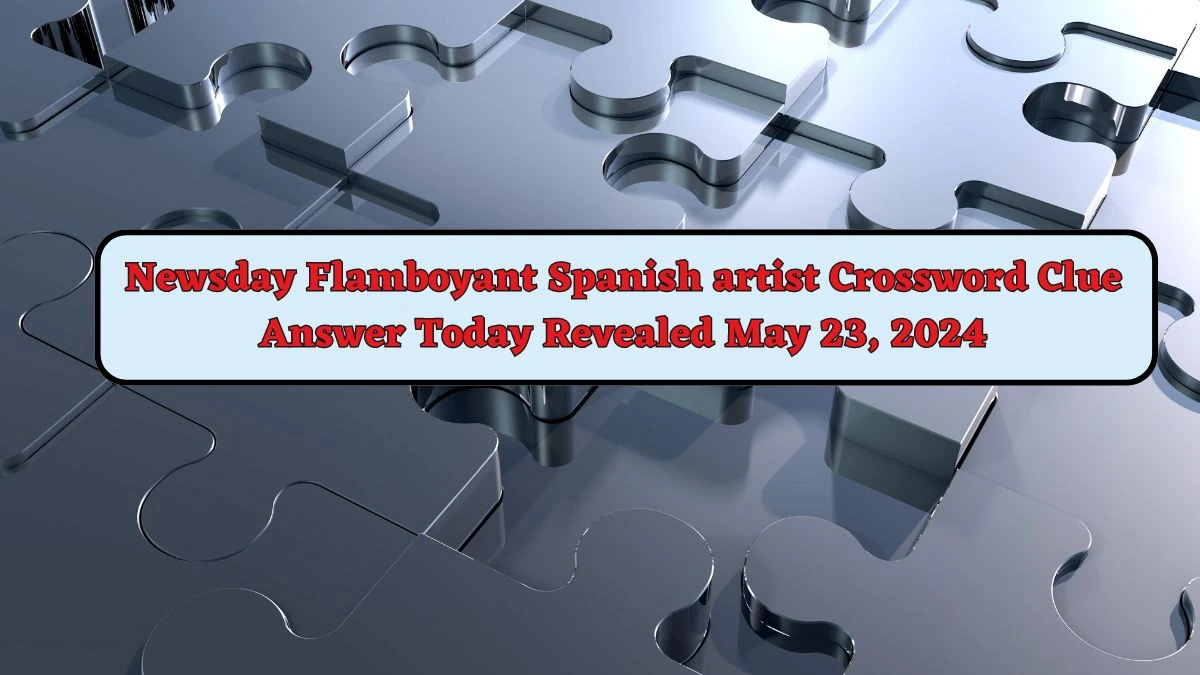 Newsday Flamboyant Spanish artist Crossword Clue Answer Today Revealed May 23, 2024